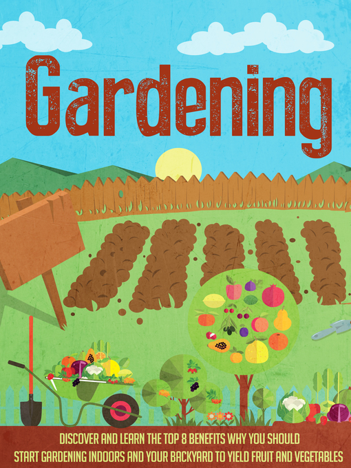 Title details for Gardening Discover and Learn the Top 8 Benefits Why You Should Start Gardening Indoors and Your Backyard to Yield Fruit and Vegetables by Old Natural Ways - Available